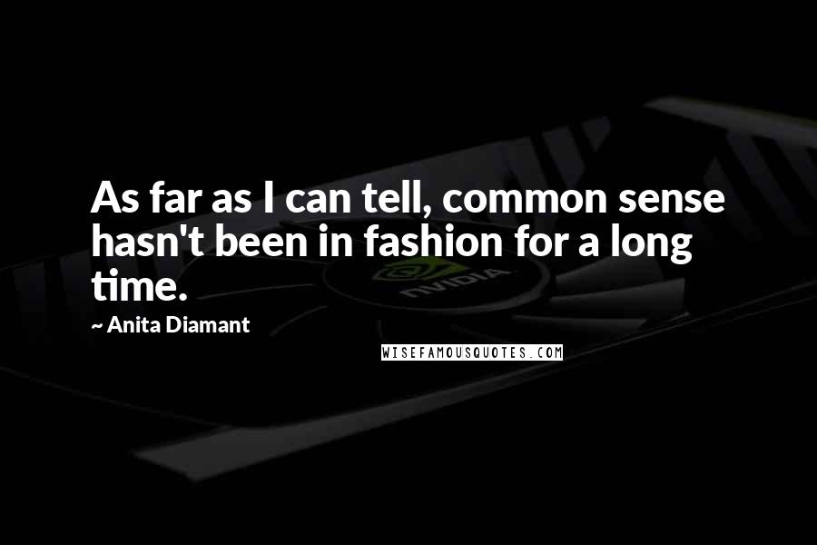 Anita Diamant Quotes: As far as I can tell, common sense hasn't been in fashion for a long time.