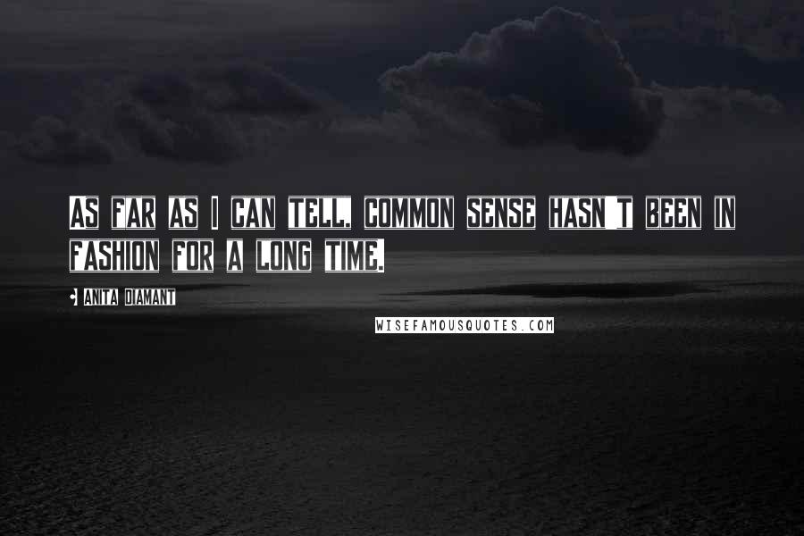 Anita Diamant Quotes: As far as I can tell, common sense hasn't been in fashion for a long time.