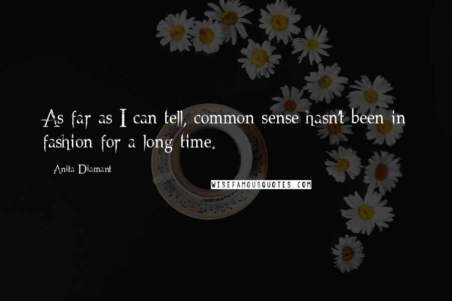 Anita Diamant Quotes: As far as I can tell, common sense hasn't been in fashion for a long time.