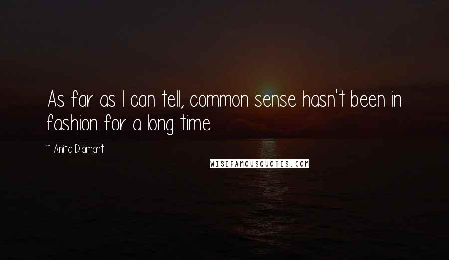 Anita Diamant Quotes: As far as I can tell, common sense hasn't been in fashion for a long time.