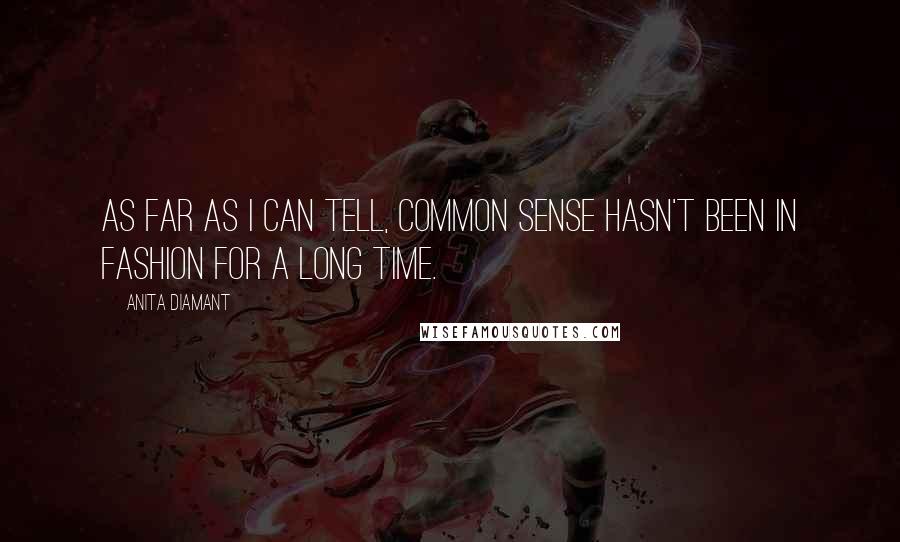 Anita Diamant Quotes: As far as I can tell, common sense hasn't been in fashion for a long time.