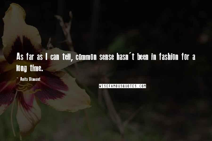 Anita Diamant Quotes: As far as I can tell, common sense hasn't been in fashion for a long time.