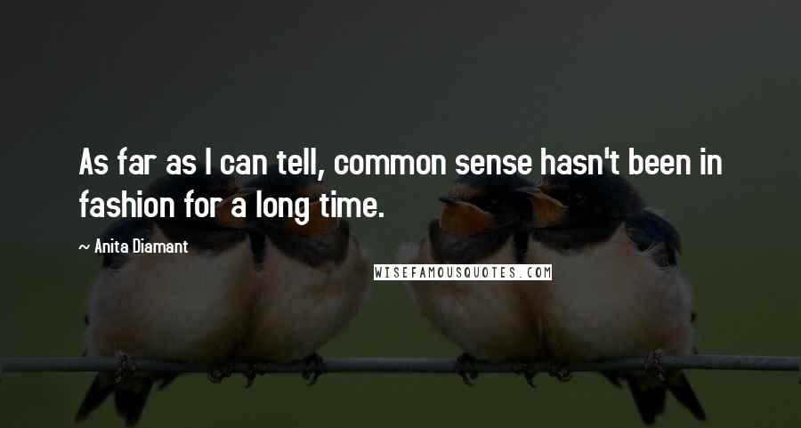 Anita Diamant Quotes: As far as I can tell, common sense hasn't been in fashion for a long time.
