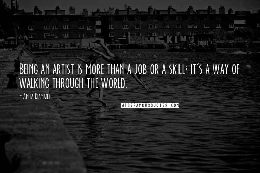 Anita Diamant Quotes: Being an artist is more than a job or a skill; it's a way of walking through the world.