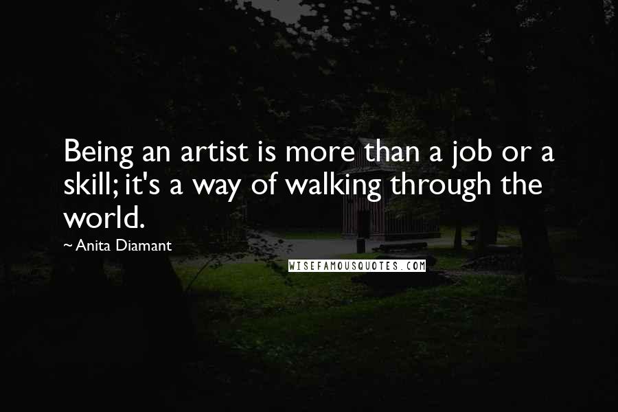 Anita Diamant Quotes: Being an artist is more than a job or a skill; it's a way of walking through the world.