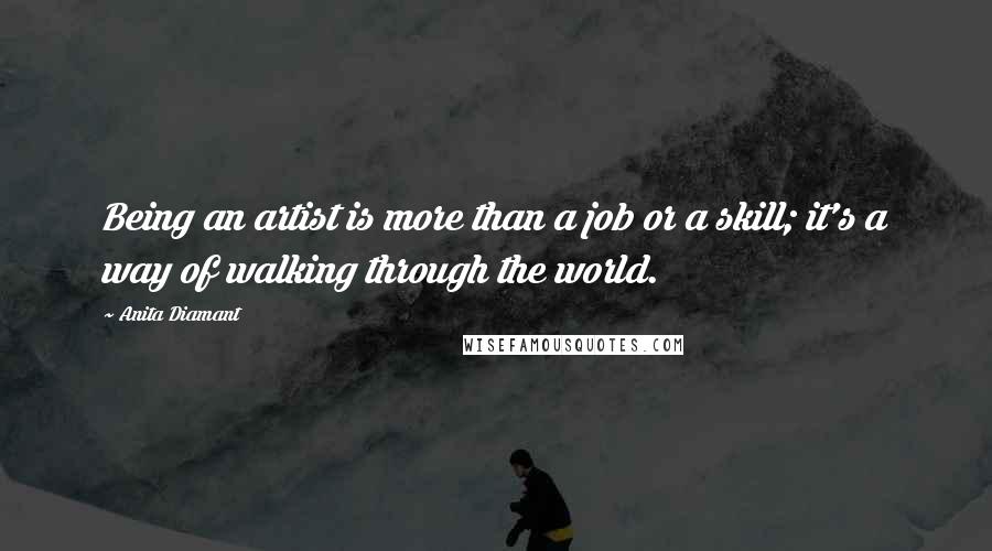 Anita Diamant Quotes: Being an artist is more than a job or a skill; it's a way of walking through the world.