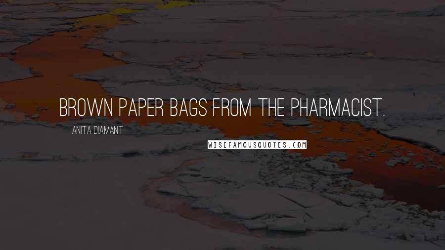 Anita Diamant Quotes: brown paper bags from the pharmacist.