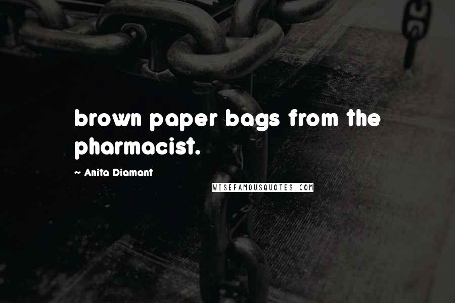 Anita Diamant Quotes: brown paper bags from the pharmacist.