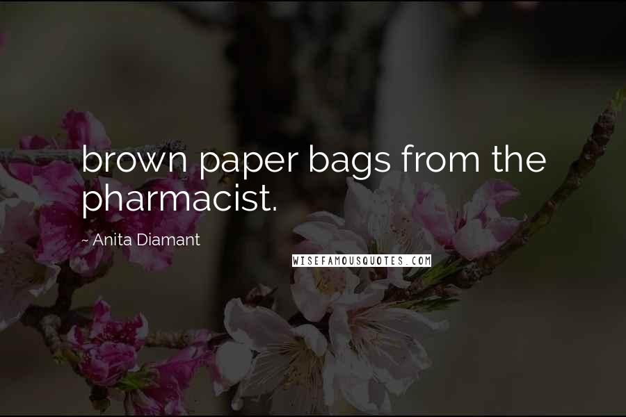 Anita Diamant Quotes: brown paper bags from the pharmacist.