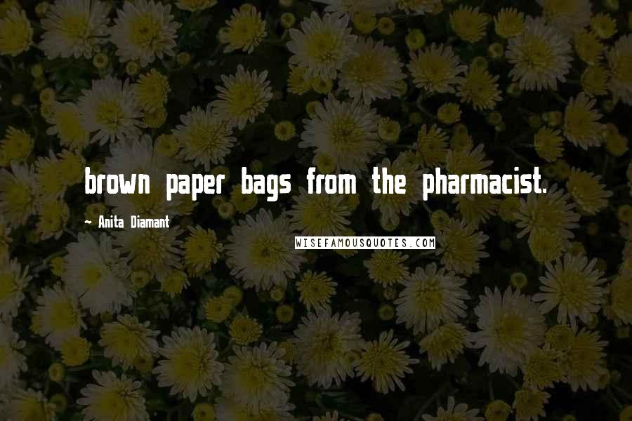 Anita Diamant Quotes: brown paper bags from the pharmacist.
