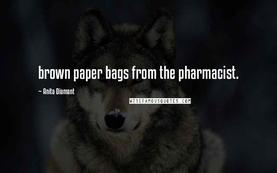 Anita Diamant Quotes: brown paper bags from the pharmacist.