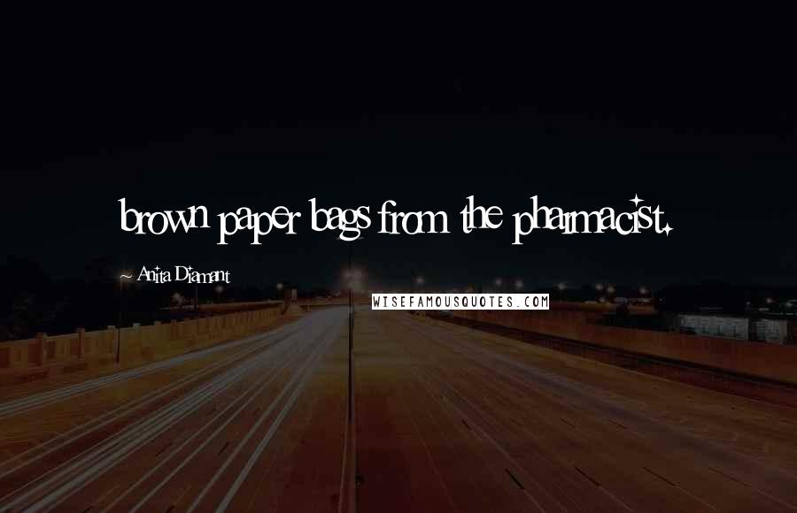 Anita Diamant Quotes: brown paper bags from the pharmacist.