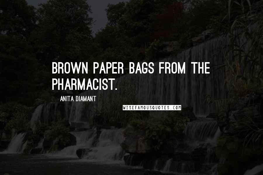 Anita Diamant Quotes: brown paper bags from the pharmacist.