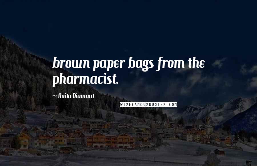 Anita Diamant Quotes: brown paper bags from the pharmacist.