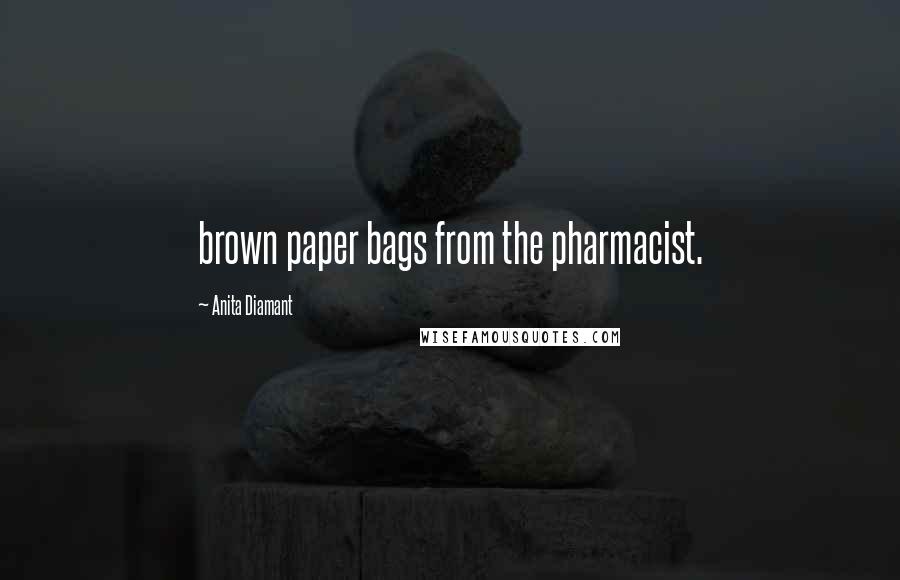 Anita Diamant Quotes: brown paper bags from the pharmacist.