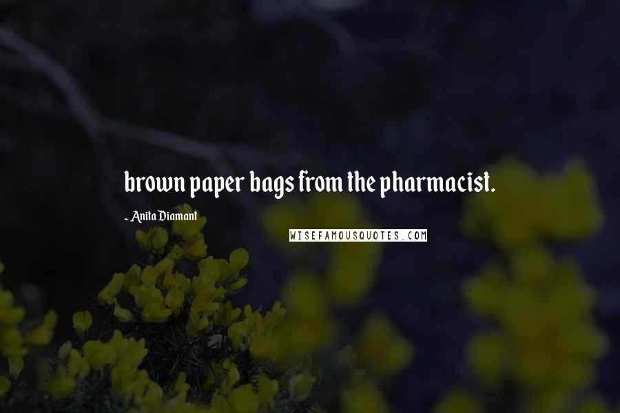 Anita Diamant Quotes: brown paper bags from the pharmacist.