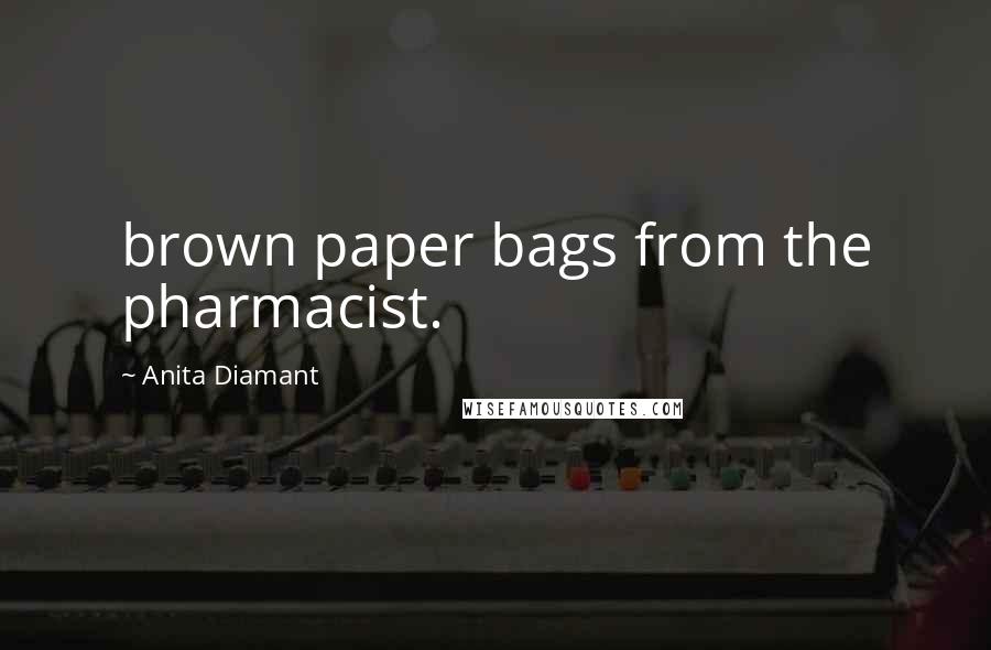 Anita Diamant Quotes: brown paper bags from the pharmacist.