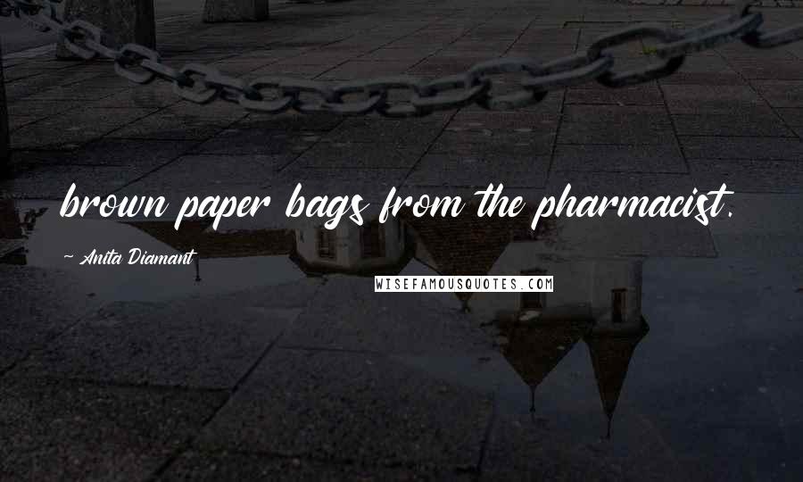 Anita Diamant Quotes: brown paper bags from the pharmacist.