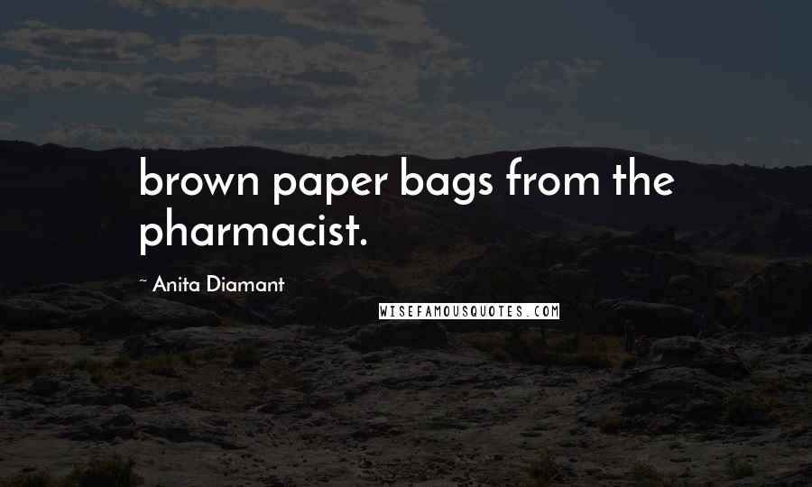 Anita Diamant Quotes: brown paper bags from the pharmacist.