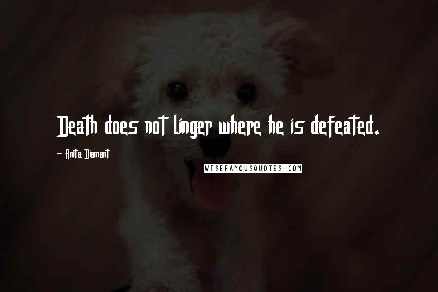 Anita Diamant Quotes: Death does not linger where he is defeated.