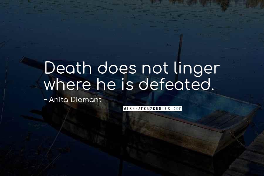 Anita Diamant Quotes: Death does not linger where he is defeated.