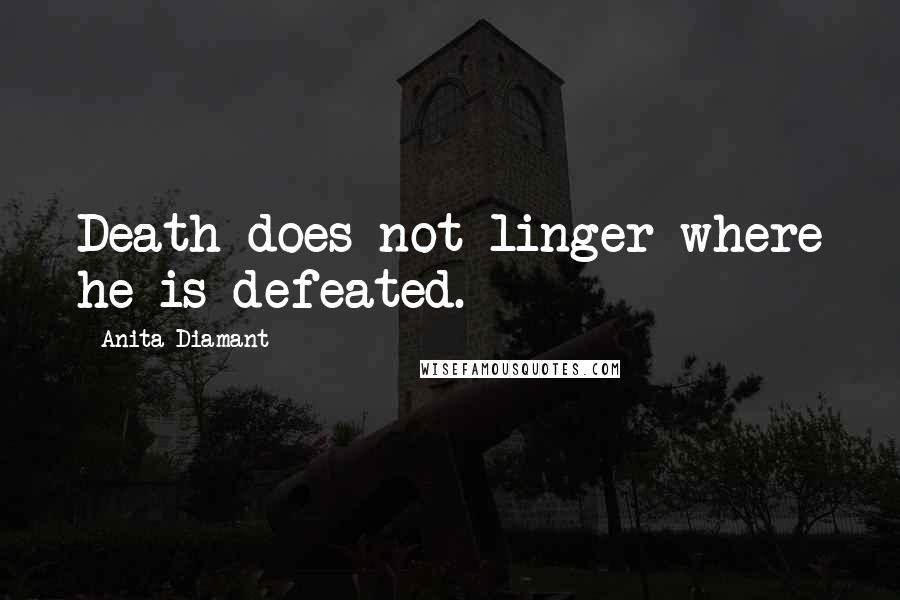 Anita Diamant Quotes: Death does not linger where he is defeated.