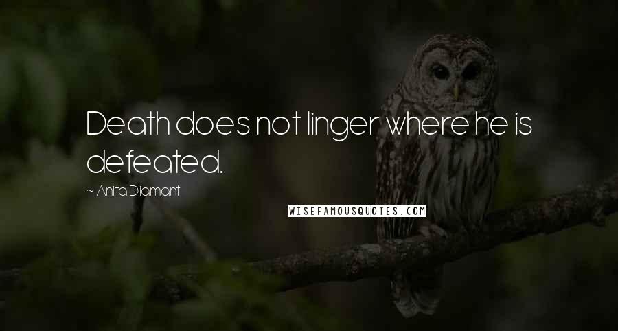 Anita Diamant Quotes: Death does not linger where he is defeated.