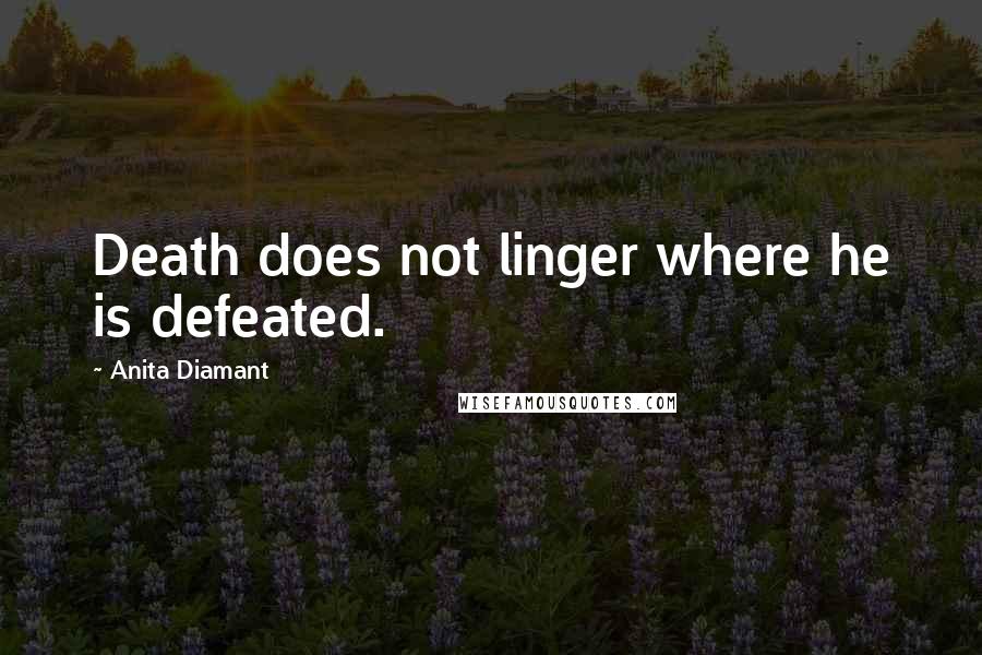 Anita Diamant Quotes: Death does not linger where he is defeated.