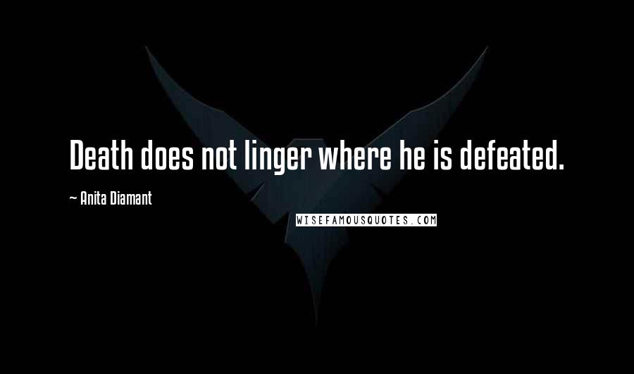 Anita Diamant Quotes: Death does not linger where he is defeated.