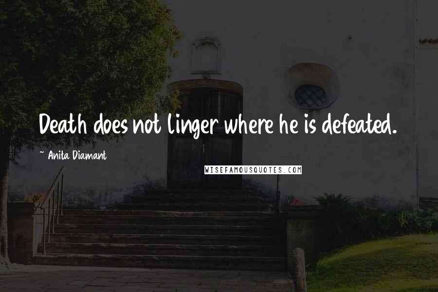 Anita Diamant Quotes: Death does not linger where he is defeated.