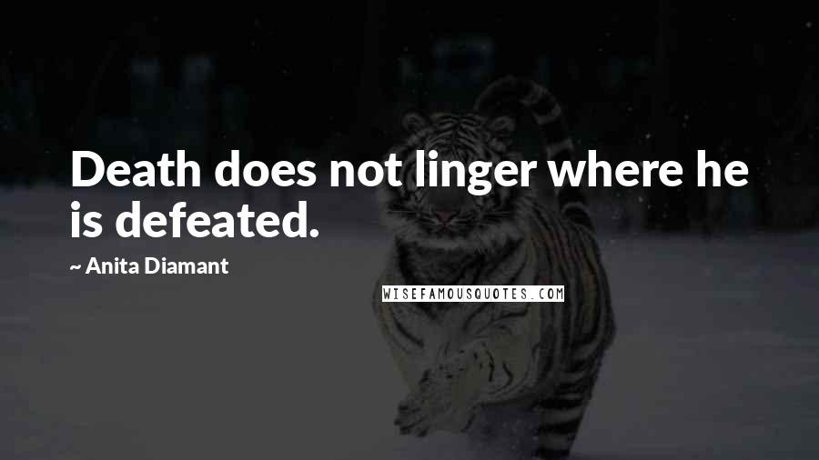 Anita Diamant Quotes: Death does not linger where he is defeated.