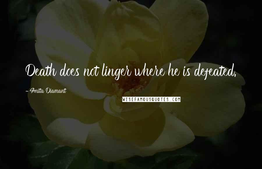 Anita Diamant Quotes: Death does not linger where he is defeated.