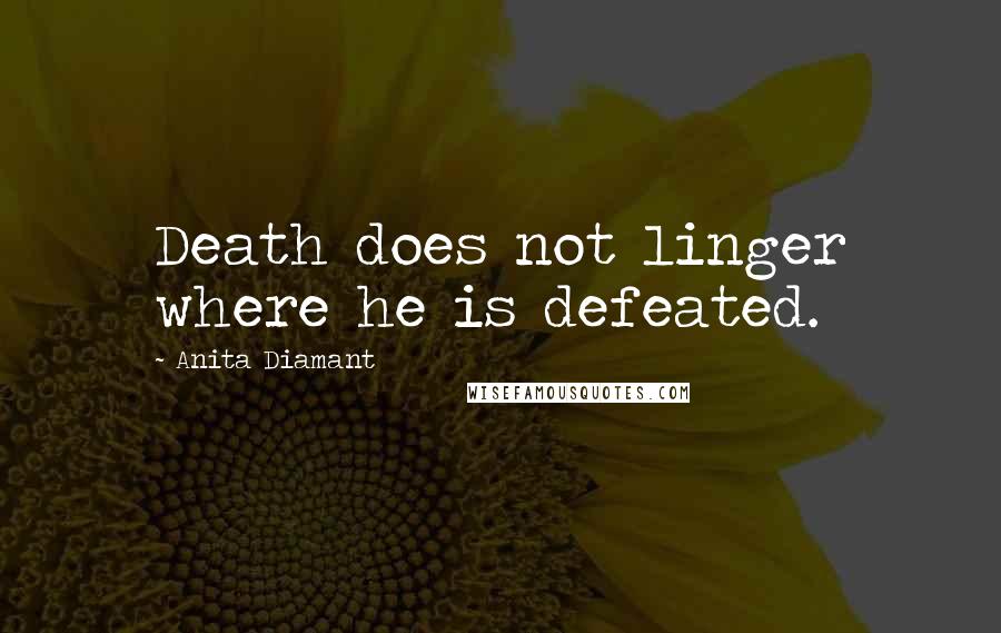 Anita Diamant Quotes: Death does not linger where he is defeated.