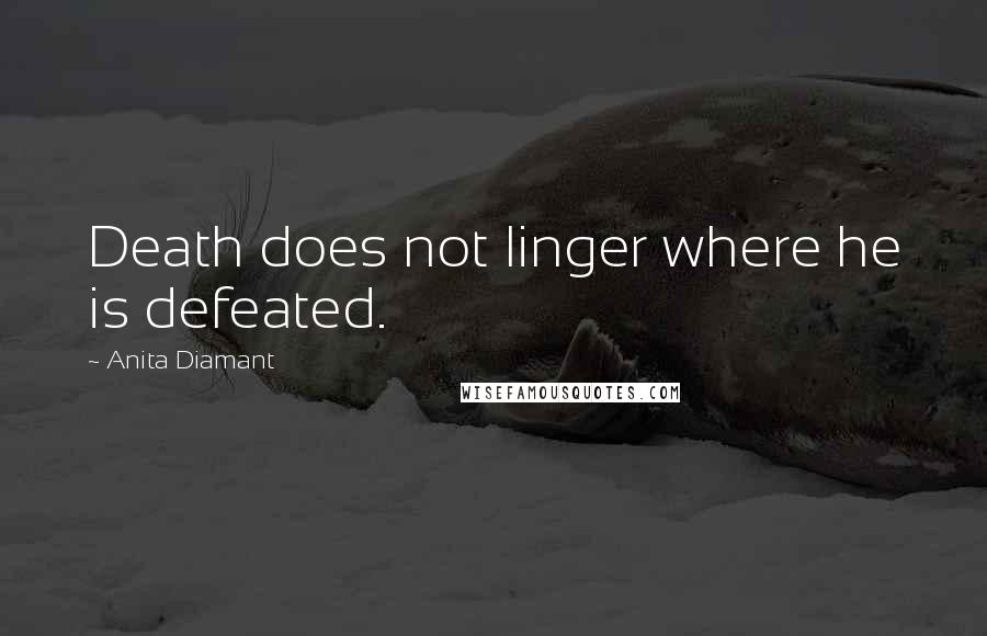 Anita Diamant Quotes: Death does not linger where he is defeated.