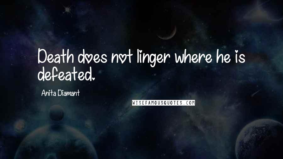 Anita Diamant Quotes: Death does not linger where he is defeated.