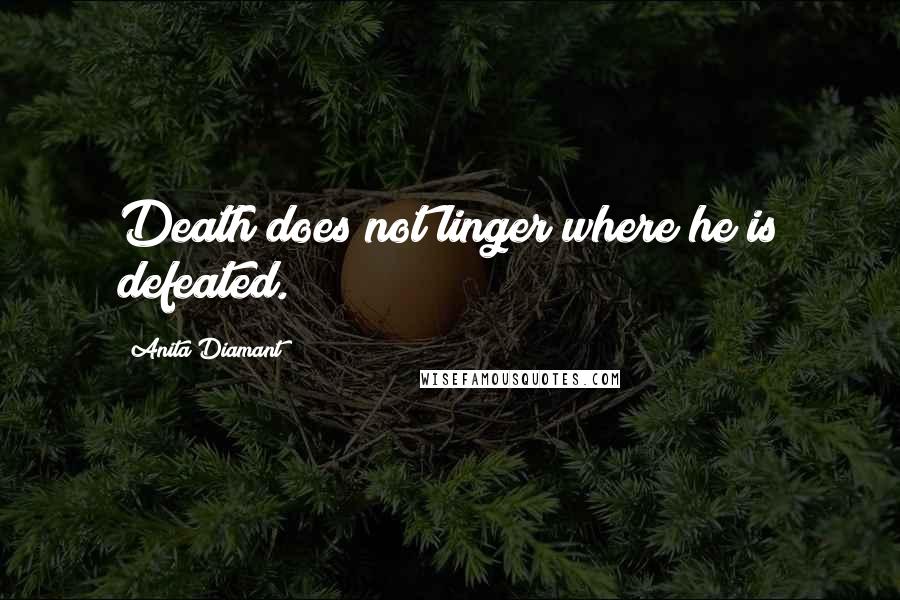 Anita Diamant Quotes: Death does not linger where he is defeated.