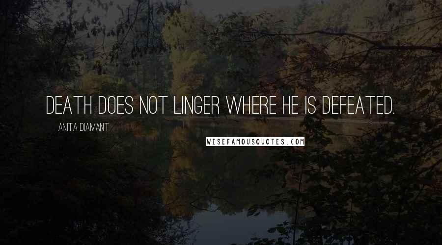 Anita Diamant Quotes: Death does not linger where he is defeated.