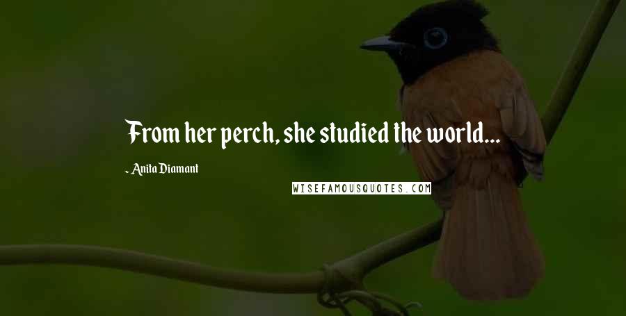 Anita Diamant Quotes: From her perch, she studied the world...