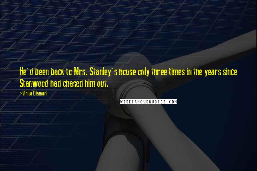 Anita Diamant Quotes: He'd been back to Mrs. Stanley's house only three times in the years since Stanwood had chased him out.