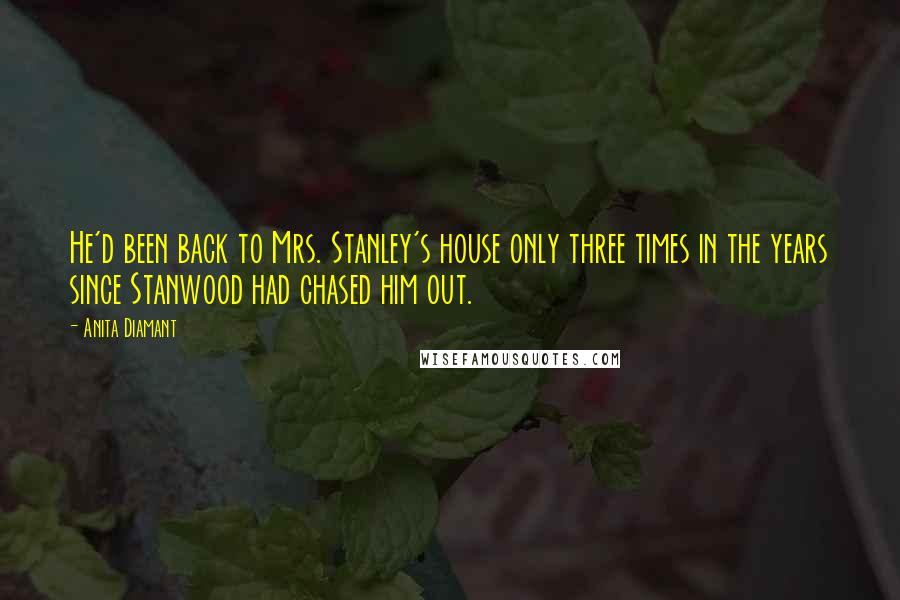 Anita Diamant Quotes: He'd been back to Mrs. Stanley's house only three times in the years since Stanwood had chased him out.