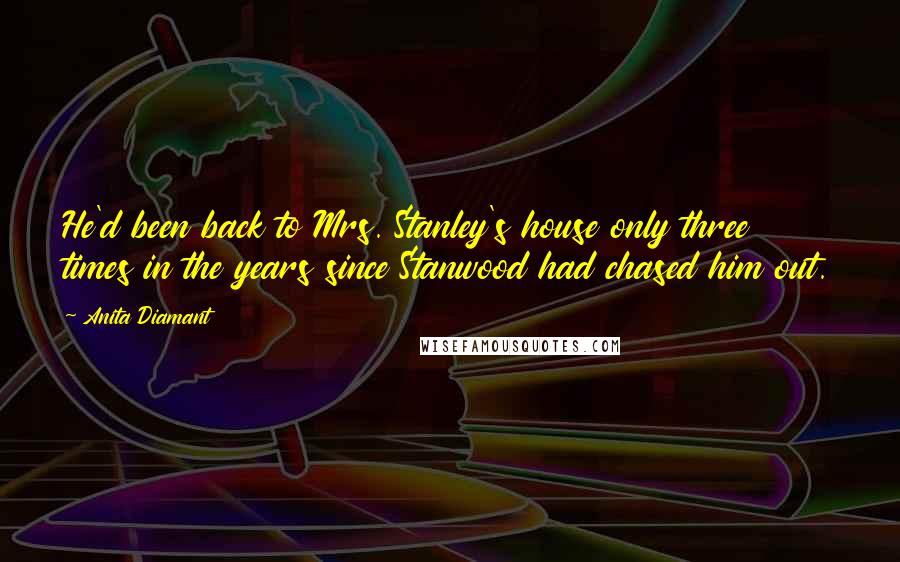 Anita Diamant Quotes: He'd been back to Mrs. Stanley's house only three times in the years since Stanwood had chased him out.