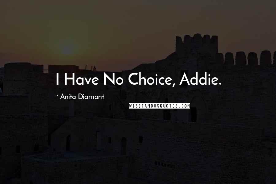 Anita Diamant Quotes: I Have No Choice, Addie.