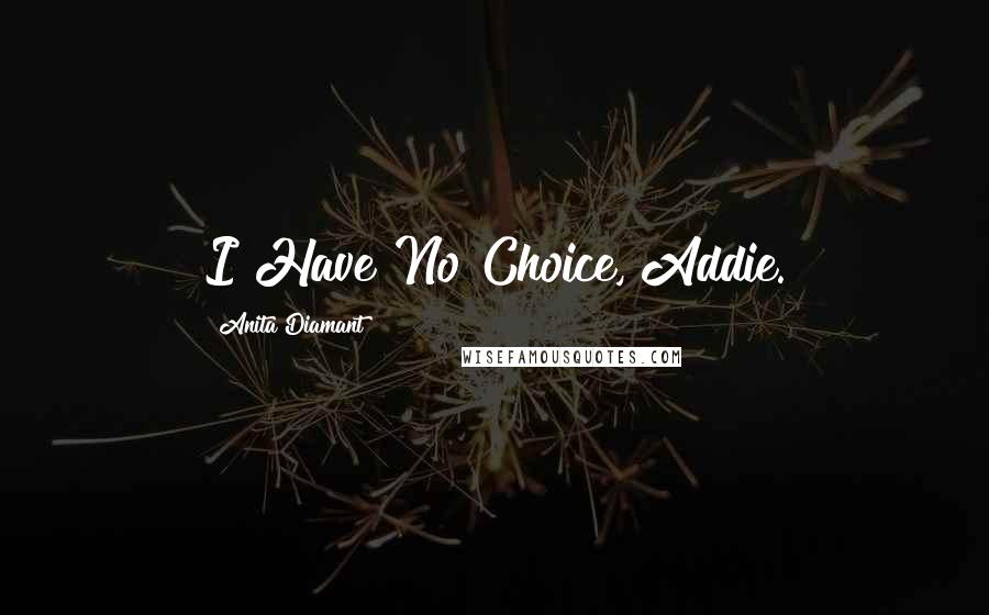 Anita Diamant Quotes: I Have No Choice, Addie.