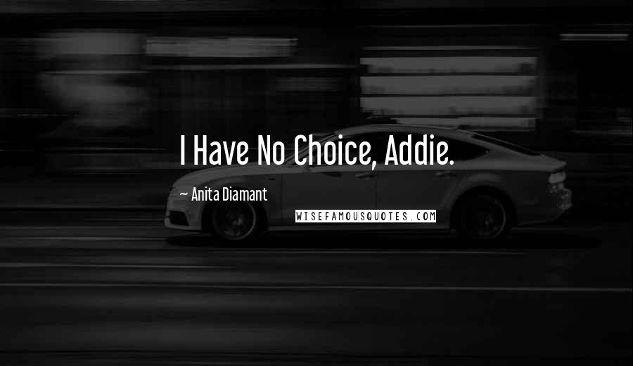 Anita Diamant Quotes: I Have No Choice, Addie.