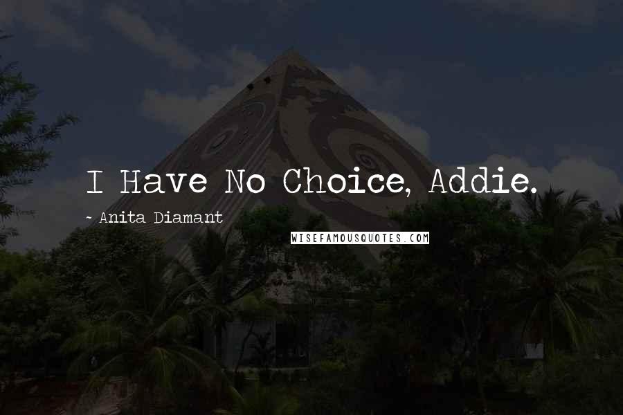 Anita Diamant Quotes: I Have No Choice, Addie.