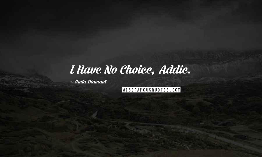 Anita Diamant Quotes: I Have No Choice, Addie.