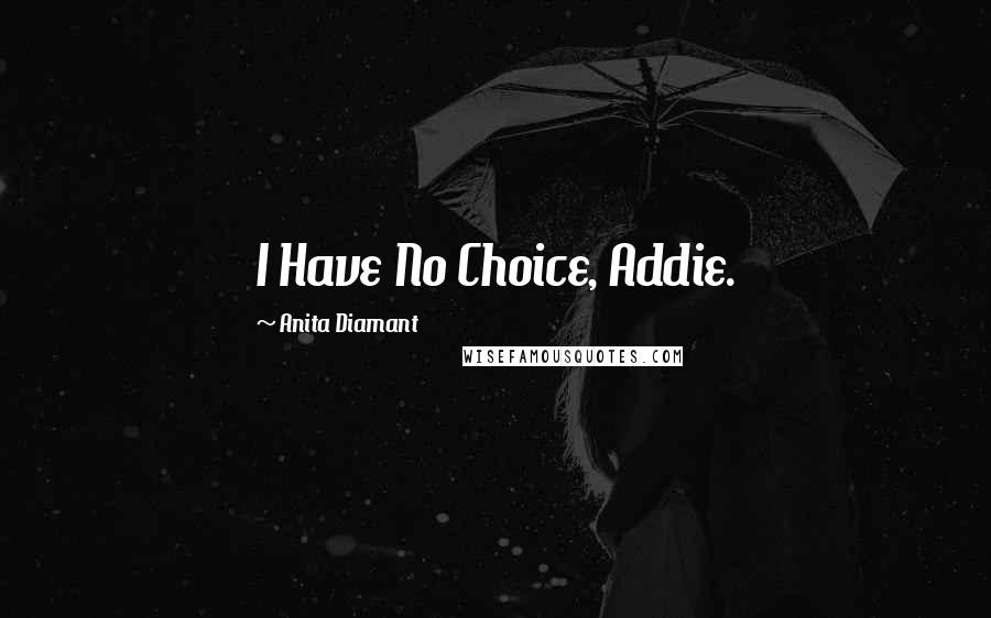 Anita Diamant Quotes: I Have No Choice, Addie.