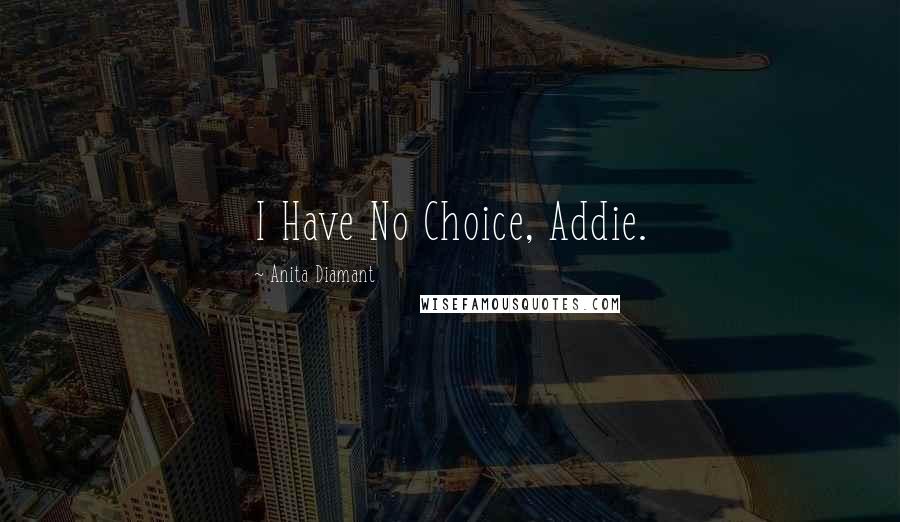 Anita Diamant Quotes: I Have No Choice, Addie.