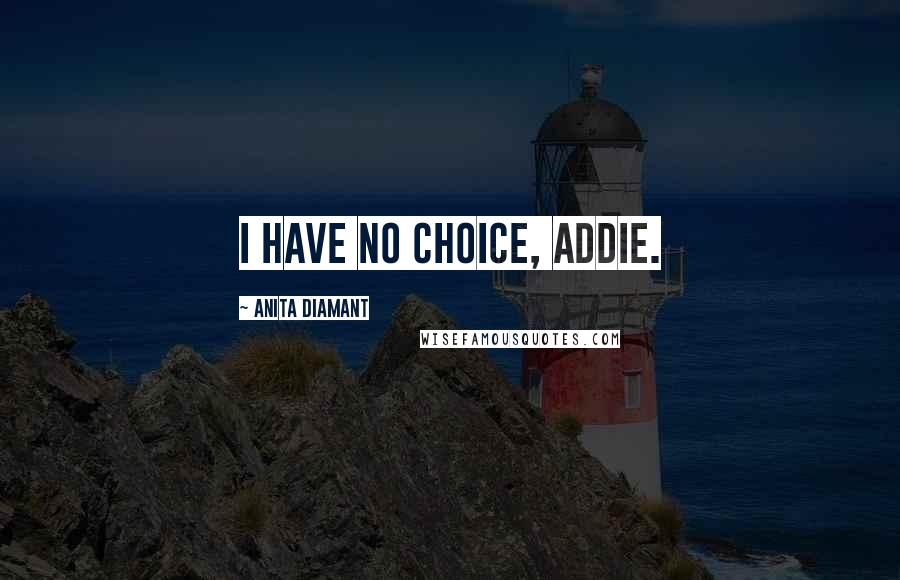 Anita Diamant Quotes: I Have No Choice, Addie.