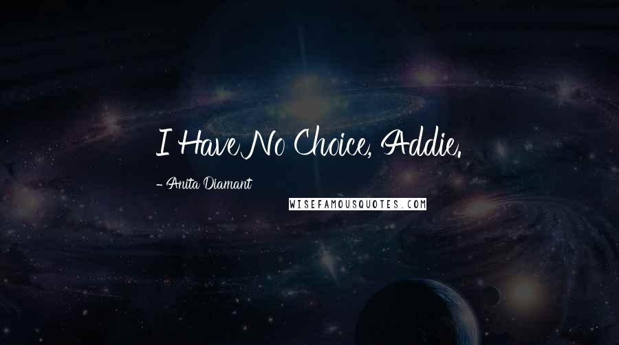 Anita Diamant Quotes: I Have No Choice, Addie.